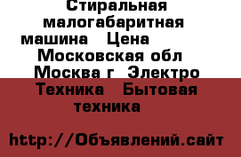 Стиральная малогабаритная  машина › Цена ­ 9 000 - Московская обл., Москва г. Электро-Техника » Бытовая техника   